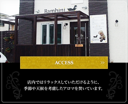 ACCESS:店内ではリラックスしていただけるように、季節や天候を考慮したアロマを焚いています。